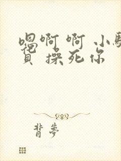 嗯啊 啊 小骚货 操死你