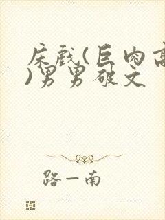 床戏(巨肉高h)男男破文