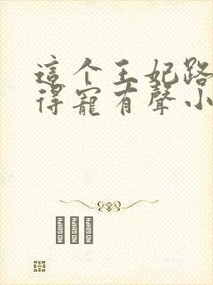 这个王妃路子野得宠有声小说