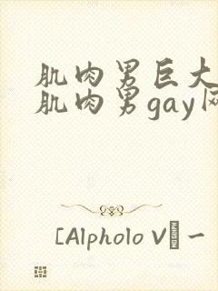 肌肉男巨大粗爽肌肉男gay网站