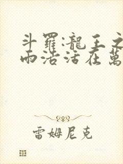 斗罗:龙王之霍雨浩活在万年后无错版