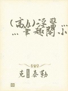 (高h)淫医……笔趣阁小说