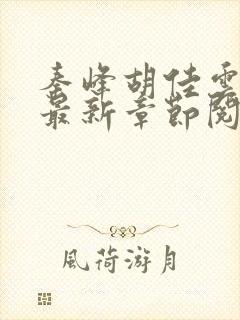 秦峰胡佳云更新最新章节阅读