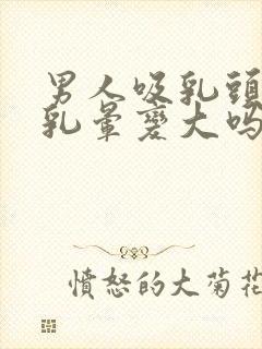 男人吸乳头会使乳晕变大吗