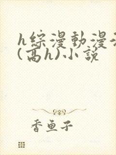 h综漫动漫淫交(高h)小说