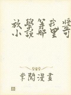 放学等我酱子贝小说哪里可以免费阅读