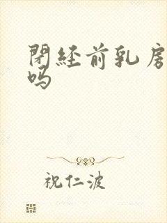 闭经前乳房胀痛吗