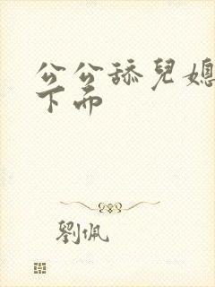 公公舔儿媳妇的下面