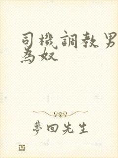 司机调教男总裁为奴