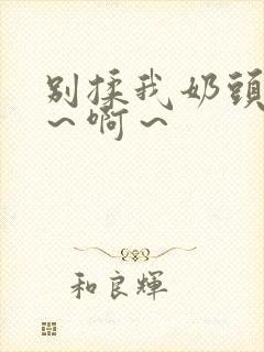 别揉我奶头～嗯～啊～