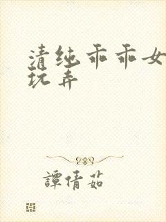 清纯乖乖女调教玩弄