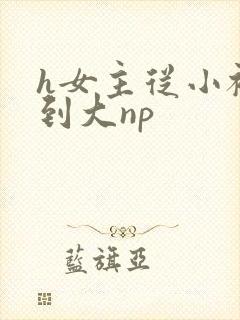 h女主从小被c到大np