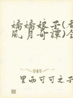 娇娇娘子(都市风月奇谭)全文免费阅读小说