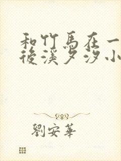 和竹马在一起以后溪夕汐小说笔趣阁txt