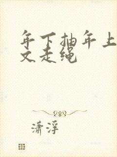 年下抽年上训诫文走绳