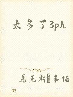 太多了3ph