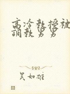 高冷教授被学生调教男男