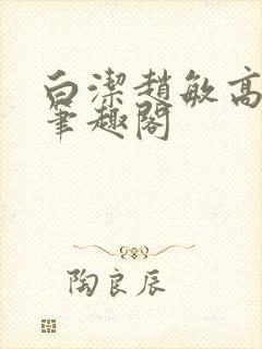 白洁赵敏高义 笔趣阁