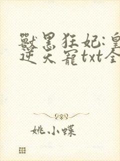 兽黑狂妃:皇叔逆天宠txt全本