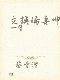 交换娇妻呻吟1—9