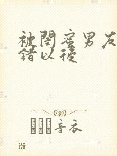 被闺蜜男友认上错以后