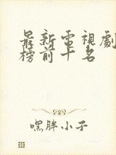 最新电视剧排行榜前十名