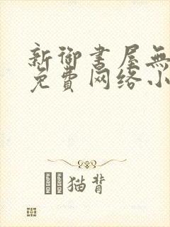 新御书屋无弹窗免费网络小说阅读