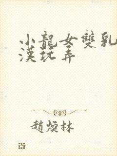 小龙女双乳被老汉玩弄