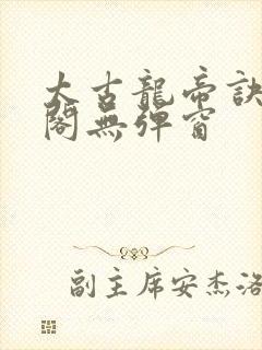 太古龙帝诀笔趣阁无弹窗