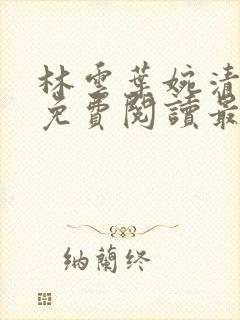 林云叶婉清全文免费阅读最新章节下