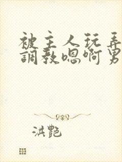 被主人玩弄跪趴调教嗯啊男男封面