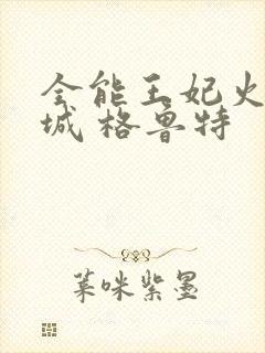 全能王妃火爆京城 格鲁特