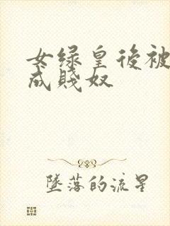 女绿皇后被调教成贱奴