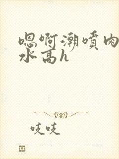 嗯啊潮喷肉失禁水高h封面