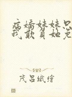 病娇妹妹只想让我欺负她免费阅读