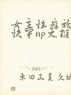 女主性瘾放荡的快穿np文推荐