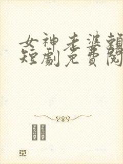 女神老婆赖上我短剧免费阅读全文