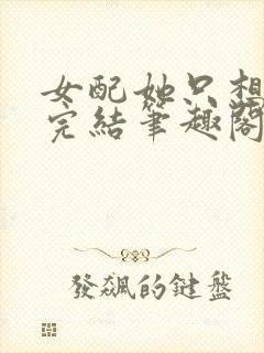 女配她只想被渣完结笔趣阁