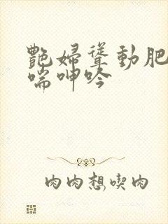 艳妇耸动肥臀娇喘呻吟