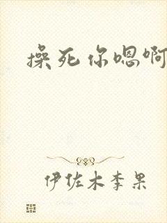 操死你嗯啊骚货