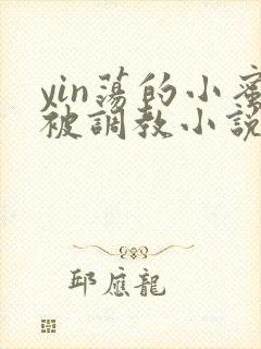 yin荡的小蜜被调教小说