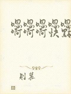 嗯嗯嗯嗯嗯啊啊啊啊啊快点