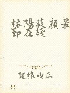 林阳苏颜最新章节在线