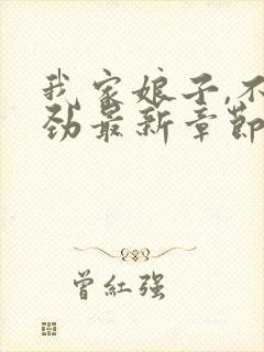 我家娘子,不对劲最新章节更新