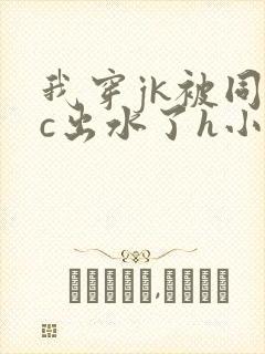 我穿jk被同桌c出水了h小说