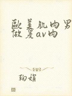 欧美肌肉男裸体做爰av肉