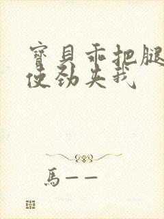 宝贝乖把腿张开使劲夹我