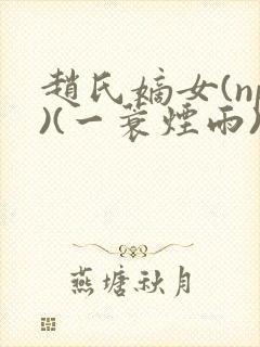 赵氏嫡女(np)(一蓑烟雨)在线阅读