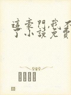 这豪门,我不嫁了小说免费阅读