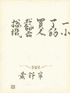 总裁买了一个男机器人的小说